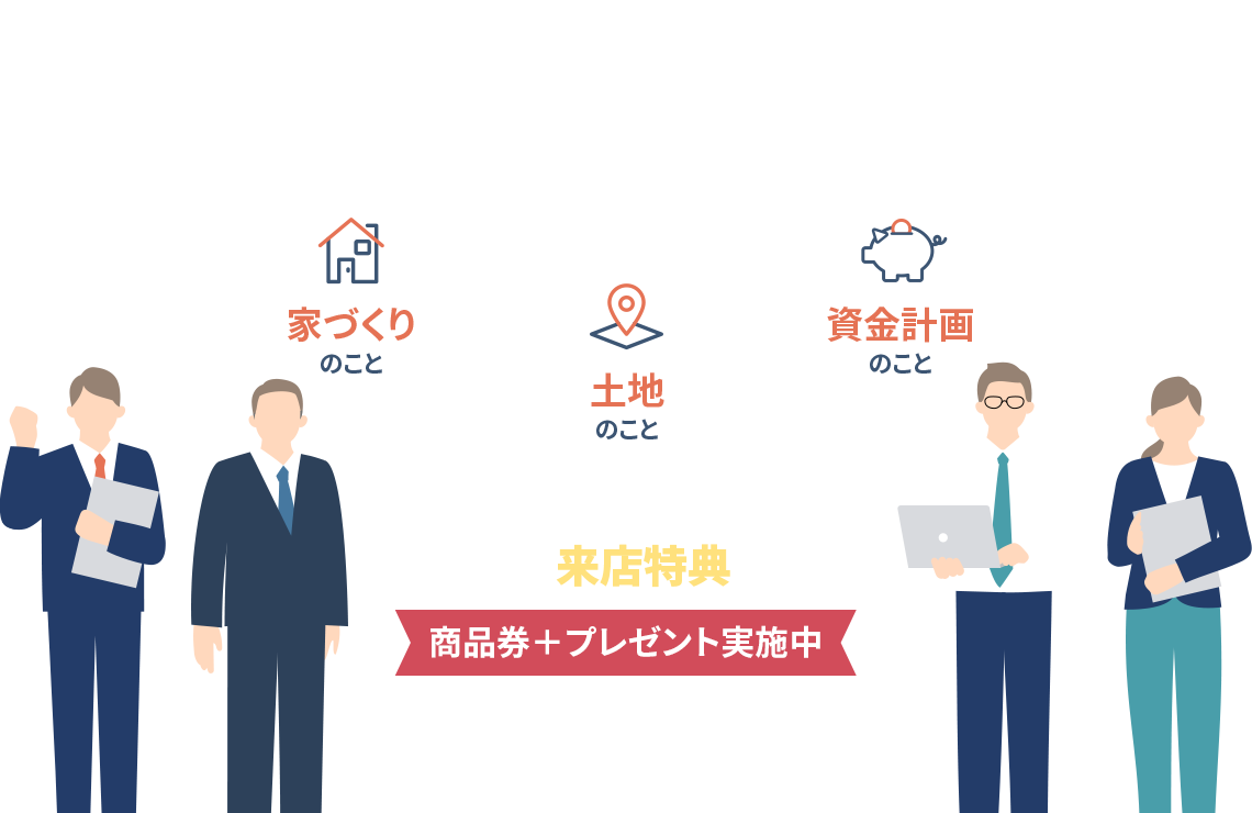 家づくりのこと、土地のこと、資金計画のこと、なんでもお気軽にご相談ください